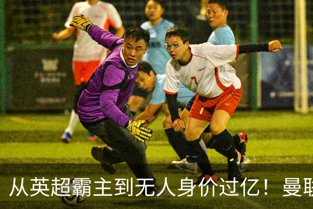 从英超霸主到无人身价过亿！曼联13年无缘英超冠军，红魔沦为二流？