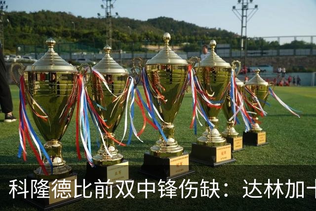 科隆德比前双中锋伤缺：达林加十字韧带撕裂，阿赫预计11月回归